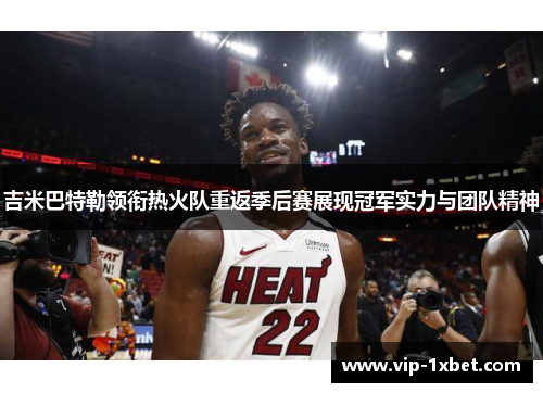 吉米巴特勒领衔热火队重返季后赛展现冠军实力与团队精神