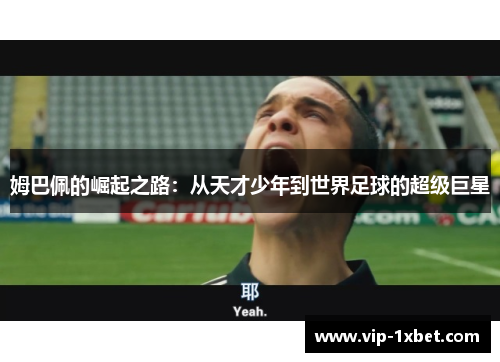 姆巴佩的崛起之路：从天才少年到世界足球的超级巨星