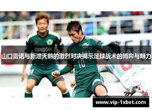 山口雷诺与新泄天鹅的激烈对决揭示足球战术的博弈与魅力