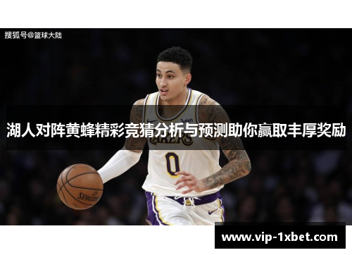 湖人对阵黄蜂精彩竞猜分析与预测助你赢取丰厚奖励